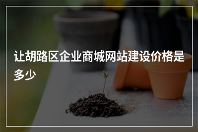 [year]让胡路区企业商城网站建设价格是多少