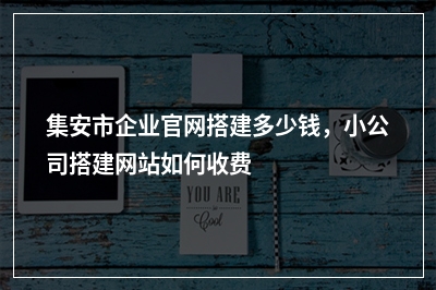 [year]集安市企业官网搭建多少钱，小公司搭建网站如何收费