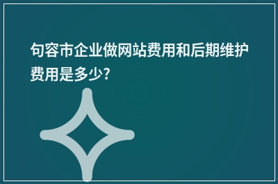 [year]句容市企业做网站费用和后期维护费用是多少?