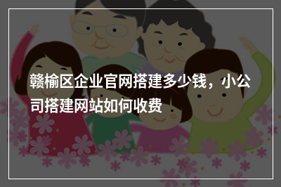 [year]赣榆区企业官网搭建多少钱，小公司搭建网站如何收费