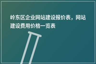 [year]岭东区企业网站建设报价表，网站建设费用价格一览表