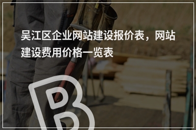 [year]吴江区企业网站建设报价表，网站建设费用价格一览表