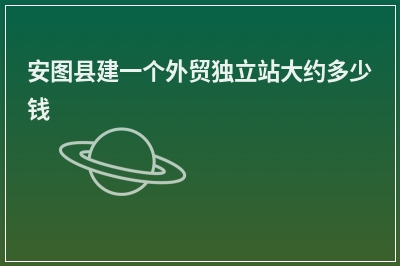 [year]安图县建一个外贸独立站大约多少钱