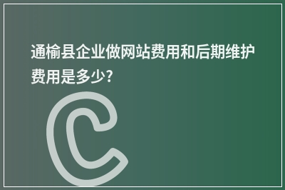 [year]通榆县企业做网站费用和后期维护费用是多少?
