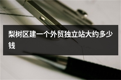 [year]梨树区建一个外贸独立站大约多少钱