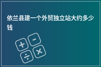 [year]依兰县建一个外贸独立站大约多少钱