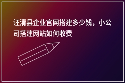 [year]汪清县企业官网搭建多少钱，小公司搭建网站如何收费