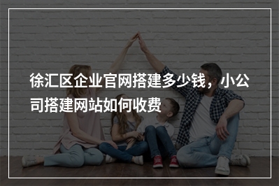 [year]徐汇区企业官网搭建多少钱，小公司搭建网站如何收费