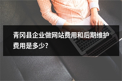 [year]青冈县企业做网站费用和后期维护费用是多少?