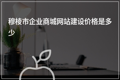 [year]穆棱市企业商城网站建设价格是多少