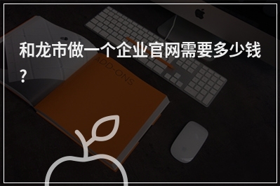 [year]和龙市做一个企业官网需要多少钱?