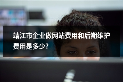 [year]靖江市企业做网站费用和后期维护费用是多少?