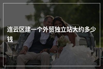 [year]连云区建一个外贸独立站大约多少钱