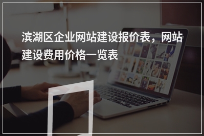 [year]滨湖区企业网站建设报价表，网站建设费用价格一览表