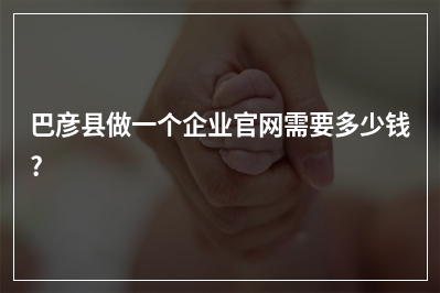 [year]巴彦县做一个企业官网需要多少钱?