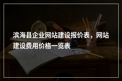 [year]滨海县企业网站建设报价表，网站建设费用价格一览表