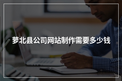 [year]萝北县公司网站制作需要多少钱