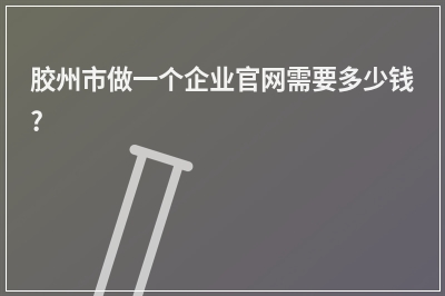 [year]胶州市做一个企业官网需要多少钱?