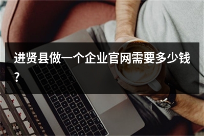 [year]进贤县做一个企业官网需要多少钱?