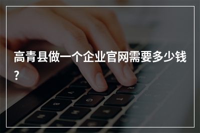 [year]高青县做一个企业官网需要多少钱?