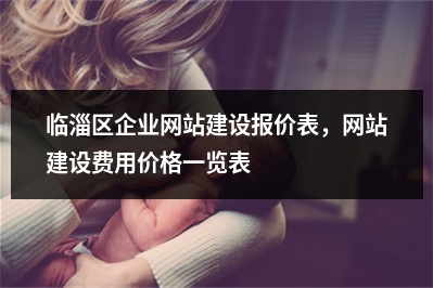 [year]临淄区企业网站建设报价表，网站建设费用价格一览表