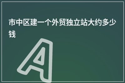 [year]市中区建一个外贸独立站大约多少钱