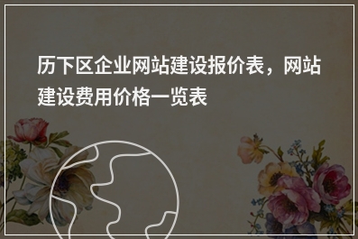 [year]历下区企业网站建设报价表，网站建设费用价格一览表