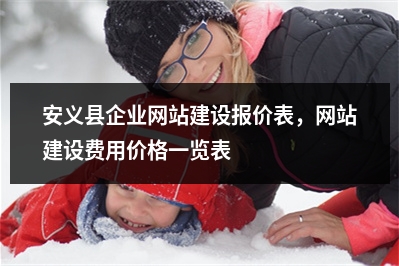 [year]安义县企业网站建设报价表，网站建设费用价格一览表