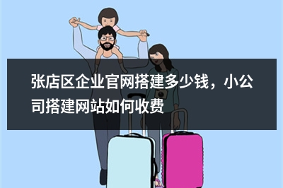 [year]张店区企业官网搭建多少钱，小公司搭建网站如何收费