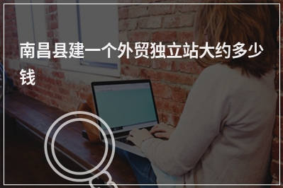 [year]南昌县建一个外贸独立站大约多少钱