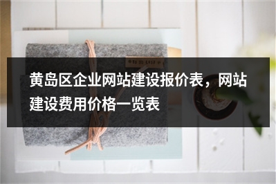 [year]黄岛区企业网站建设报价表，网站建设费用价格一览表