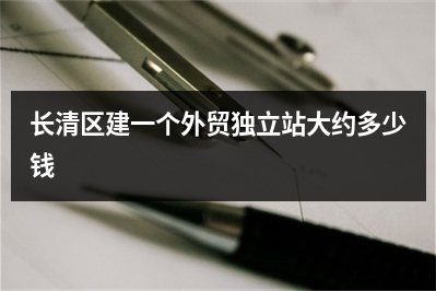 [year]长清区建一个外贸独立站大约多少钱