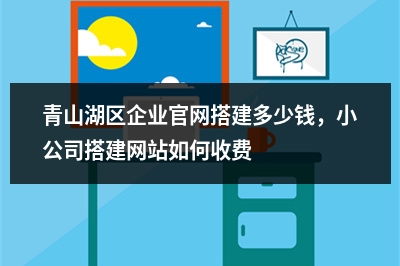 [year]青山湖区企业官网搭建多少钱，小公司搭建网站如何收费