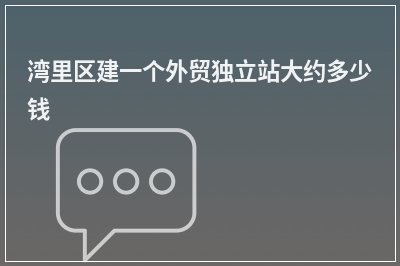 [year]湾里区建一个外贸独立站大约多少钱