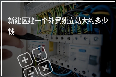 [year]新建区建一个外贸独立站大约多少钱