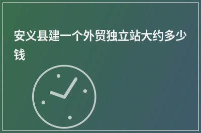 [year]安义县建一个外贸独立站大约多少钱