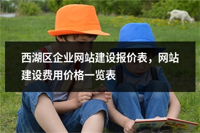 [year]西湖区企业网站建设报价表，网站建设费用价格一览表