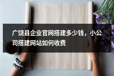 [year]广饶县企业官网搭建多少钱，小公司搭建网站如何收费