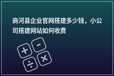 [year]商河县企业官网搭建多少钱，小公司搭建网站如何收费