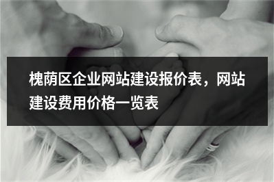 [year]槐荫区企业网站建设报价表，网站建设费用价格一览表