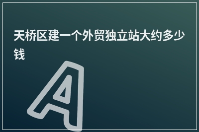 [year]天桥区建一个外贸独立站大约多少钱