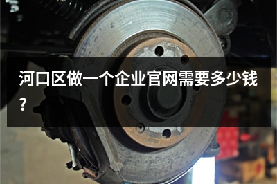 [year]河口区做一个企业官网需要多少钱?