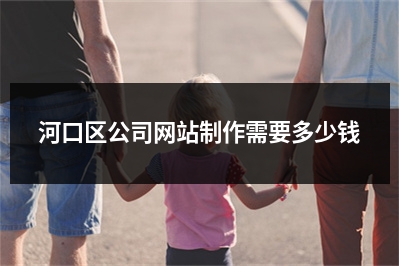 [year]河口区公司网站制作需要多少钱