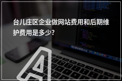 [year]台儿庄区企业做网站费用和后期维护费用是多少?