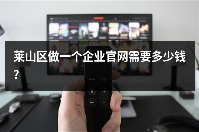[year]莱山区做一个企业官网需要多少钱?