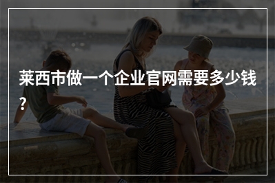 [year]莱西市做一个企业官网需要多少钱?