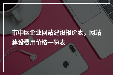 [year]市中区企业网站建设报价表，网站建设费用价格一览表