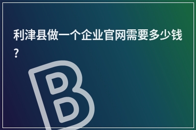[year]利津县做一个企业官网需要多少钱?