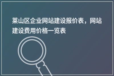 [year]莱山区企业网站建设报价表，网站建设费用价格一览表