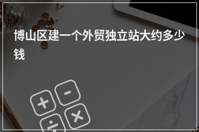[year]博山区建一个外贸独立站大约多少钱